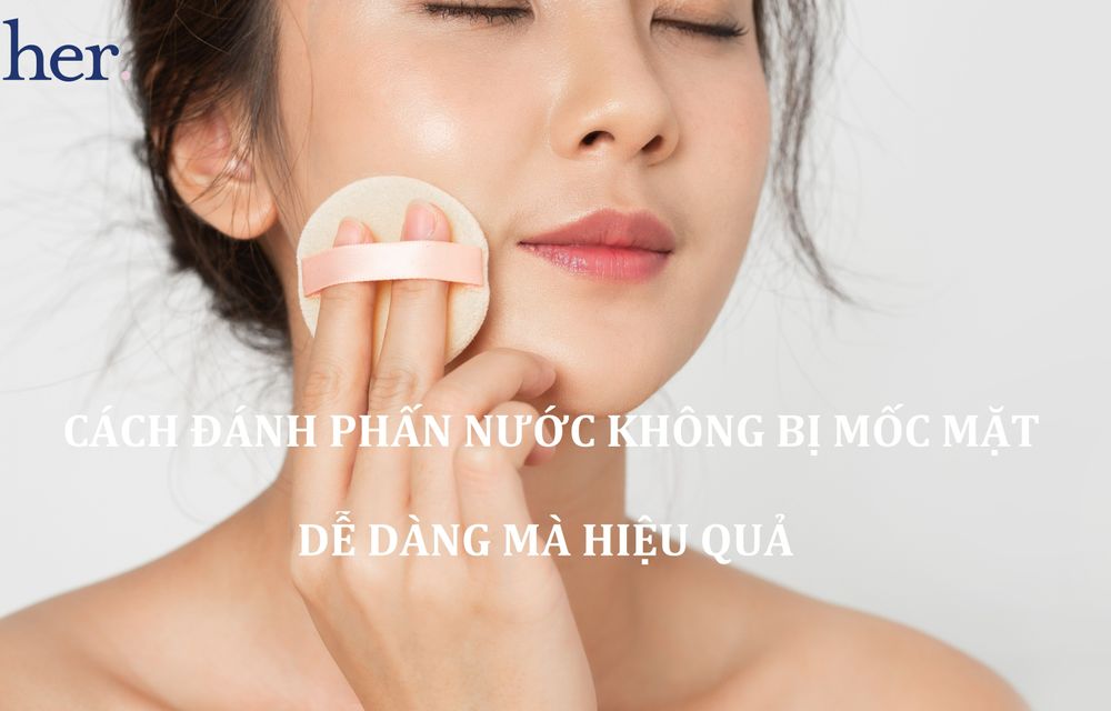 6 Cách đánh phấn nước không bị mốc mặt cực dễ dàng mà hiệu quả