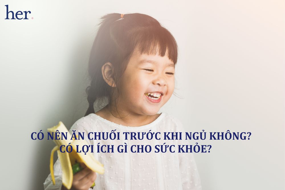 Có nên ăn chuối trước khi ngủ không? Có lợi ích gì cho sức khỏe?