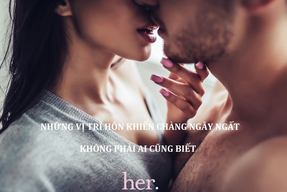 Những vị trí hôn khiến chàng ngây ngất, không phải ai cũng biết