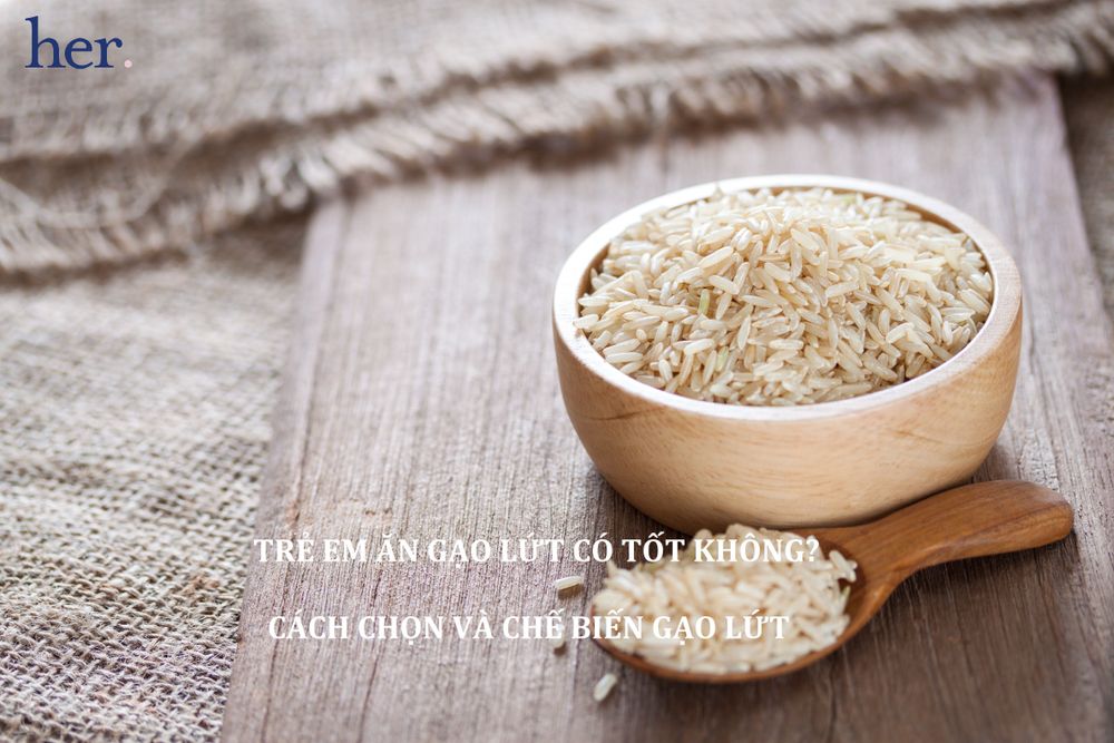 Trẻ em ăn gạo lứt có tốt không? Cách chọn và chế biến gạo lứt